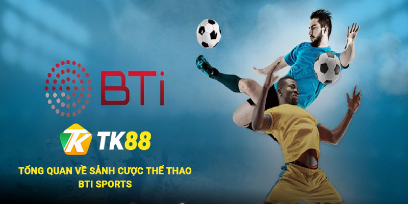 BTi Sports - Sảnh Cá Cược Thể Thao Chất Lượng & Uy Tín Tại Tk88 1 Tổng quan về sảnh cược thể thao BTi Sports
